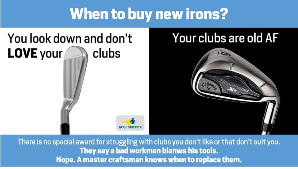 When to buy news irons? You must look down at your clubs and love them. 
